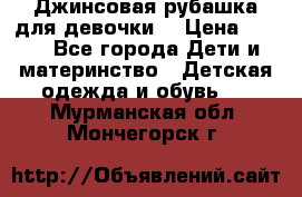 Джинсовая рубашка для девочки. › Цена ­ 600 - Все города Дети и материнство » Детская одежда и обувь   . Мурманская обл.,Мончегорск г.